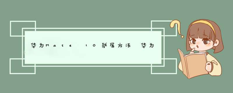 华为Mate 10截屏方法 华为手机截屏的五种方法